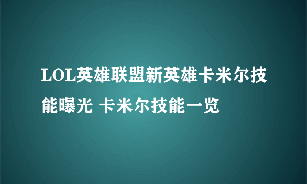 LOL英雄联盟新英雄卡米尔技能曝光 卡米尔技能一览