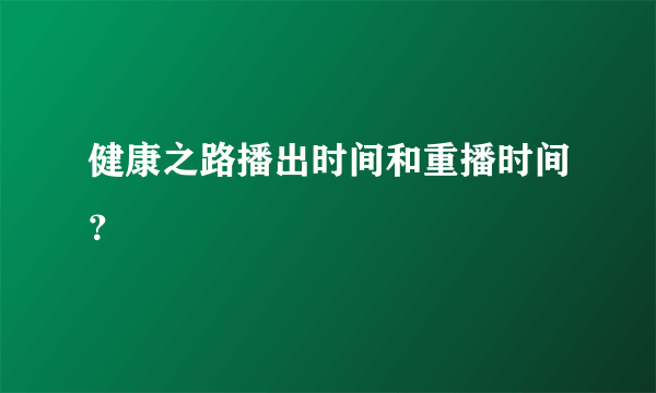 健康之路播出时间和重播时间？