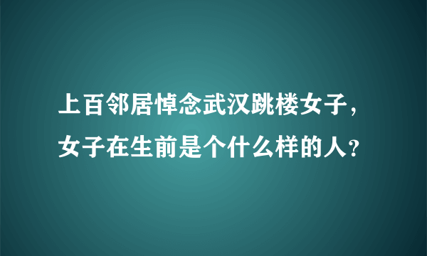 上百邻居悼念武汉跳楼女子，女子在生前是个什么样的人？