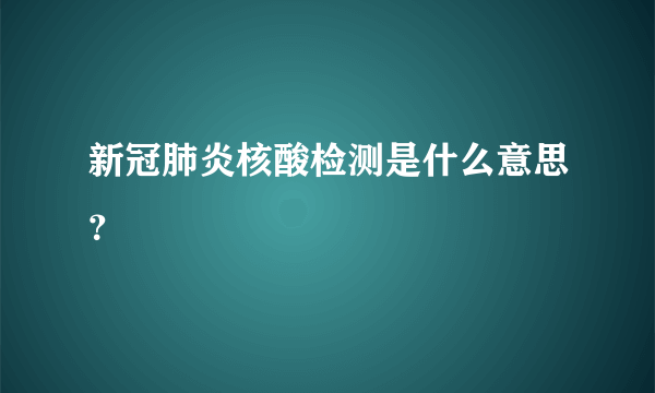 新冠肺炎核酸检测是什么意思？