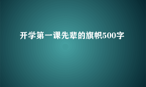 开学第一课先辈的旗帜500字