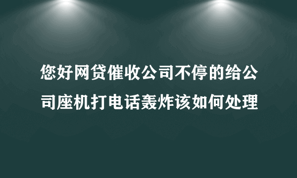 您好网贷催收公司不停的给公司座机打电话轰炸该如何处理