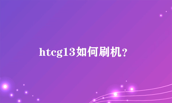 htcg13如何刷机？