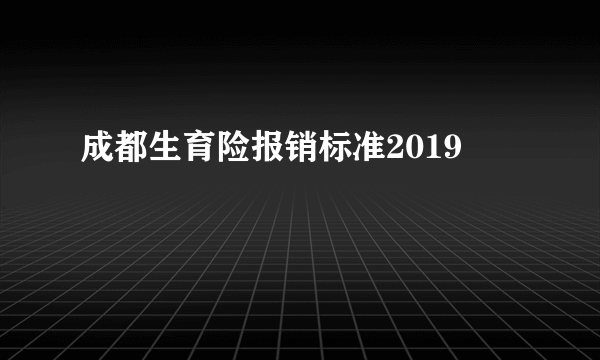 成都生育险报销标准2019