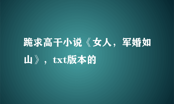 跪求高干小说《女人，军婚如山》，txt版本的