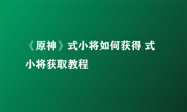 《原神》式小将如何获得 式小将获取教程