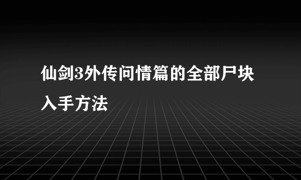 仙剑3外传问情篇的全部尸块入手方法