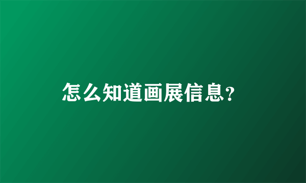 怎么知道画展信息？