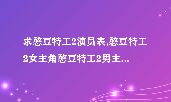 求憨豆特工2演员表,憨豆特工2女主角憨豆特工2男主角是谁？