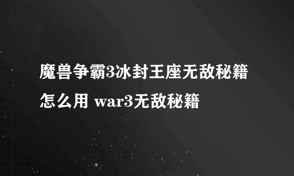 魔兽争霸3冰封王座无敌秘籍怎么用 war3无敌秘籍