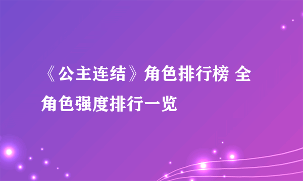 《公主连结》角色排行榜 全角色强度排行一览