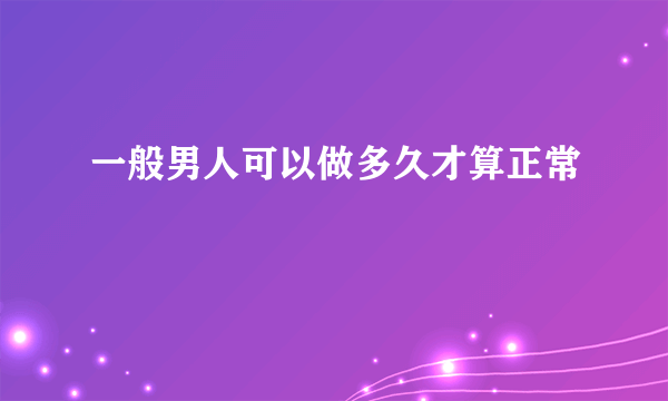 一般男人可以做多久才算正常