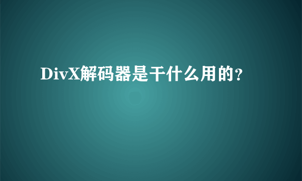 DivX解码器是干什么用的？