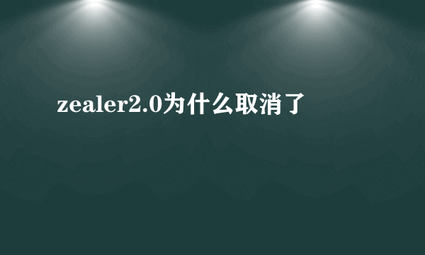 zealer2.0为什么取消了