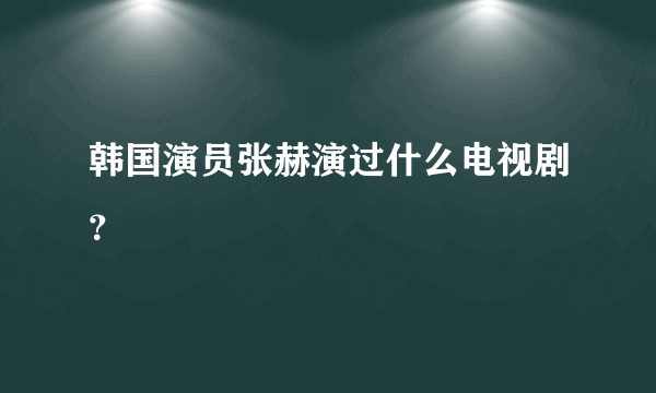 韩国演员张赫演过什么电视剧？