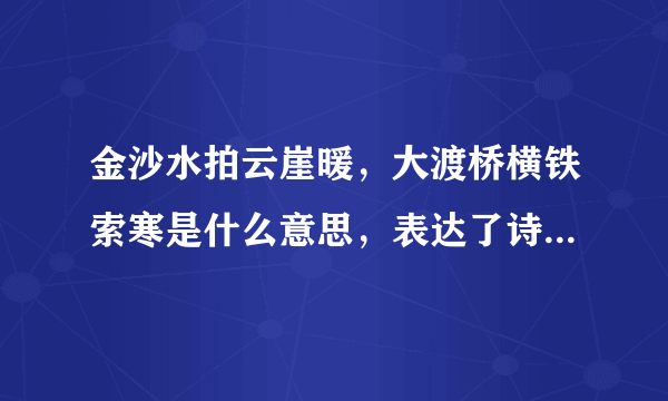 金沙水拍云崖暖，大渡桥横铁索寒是什么意思，表达了诗人怎样的情感