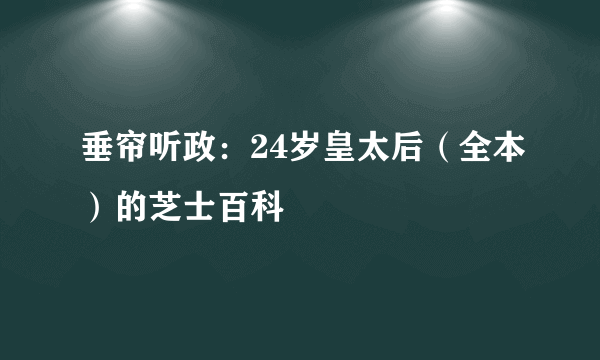 垂帘听政：24岁皇太后（全本）的芝士百科