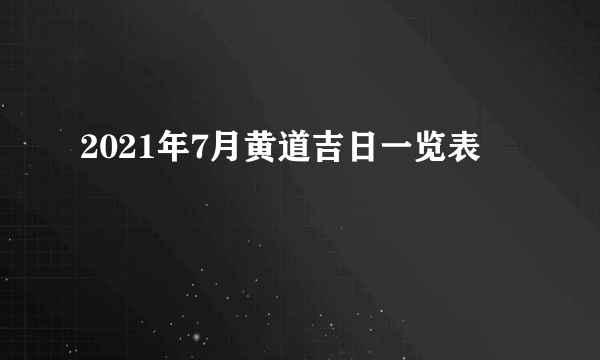 2021年7月黄道吉日一览表