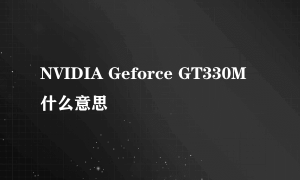 NVIDIA Geforce GT330M什么意思