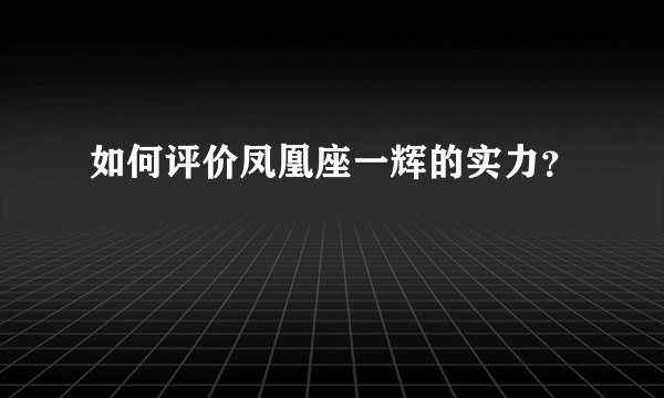 如何评价凤凰座一辉的实力？