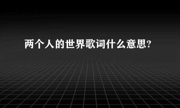 两个人的世界歌词什么意思?