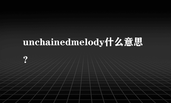 unchainedmelody什么意思？