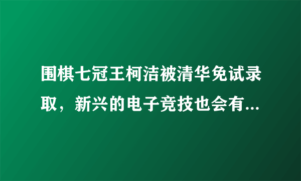 围棋七冠王柯洁被清华免试录取，新兴的电子竞技也会有此殊荣吗？