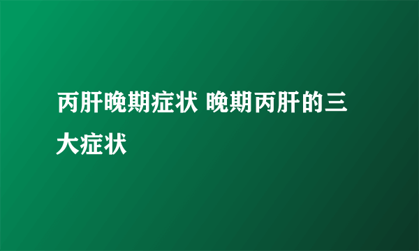 丙肝晚期症状 晚期丙肝的三大症状