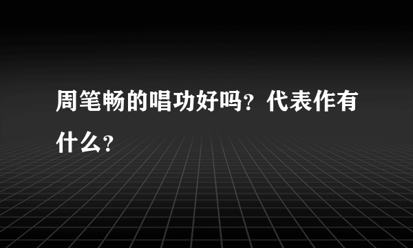 周笔畅的唱功好吗？代表作有什么？