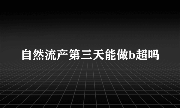 自然流产第三天能做b超吗