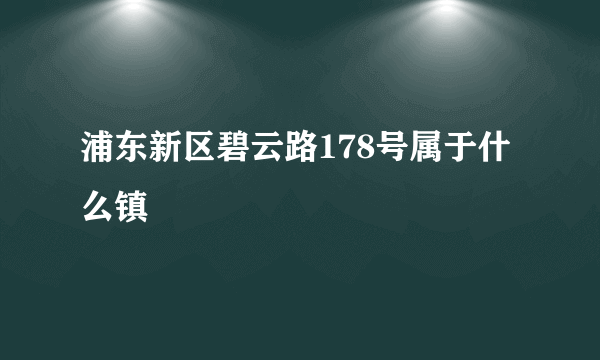 浦东新区碧云路178号属于什么镇