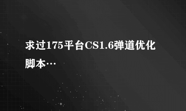 求过175平台CS1.6弹道优化脚本…