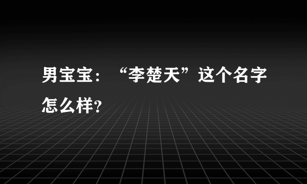 男宝宝：“李楚天”这个名字怎么样？