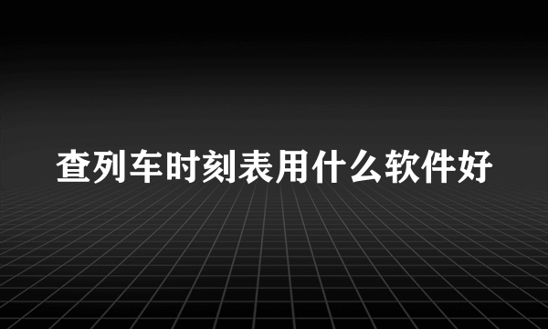 查列车时刻表用什么软件好