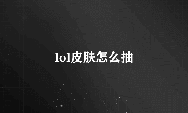 lol皮肤怎么抽