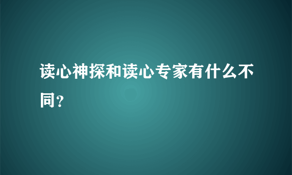 读心神探和读心专家有什么不同？