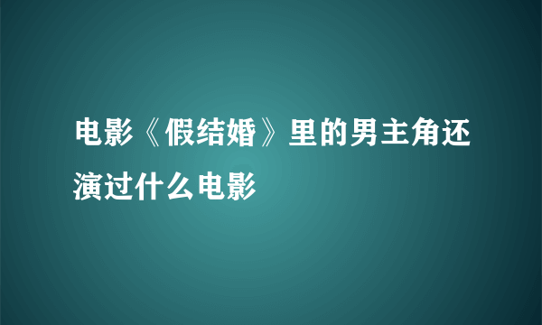 电影《假结婚》里的男主角还演过什么电影