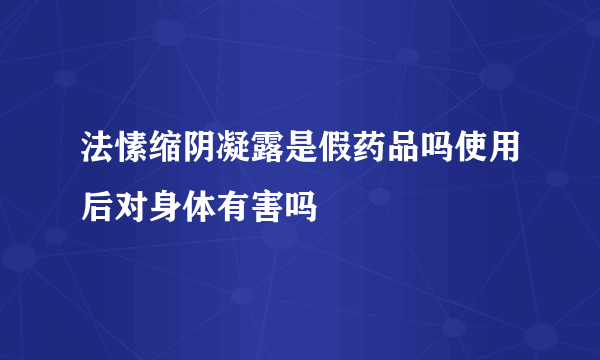 法愫缩阴凝露是假药品吗使用后对身体有害吗