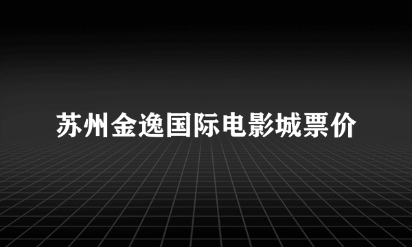 苏州金逸国际电影城票价