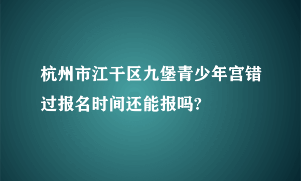 杭州市江干区九堡青少年宫错过报名时间还能报吗?