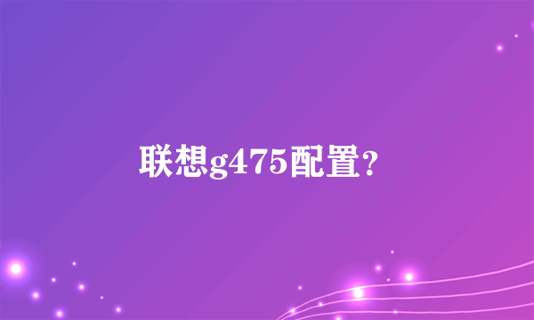 联想g475配置？