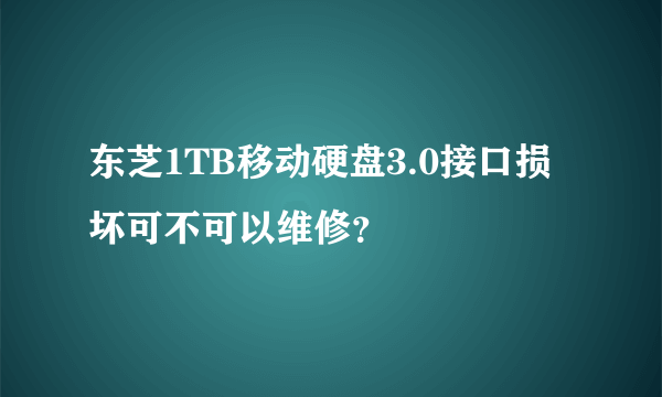 东芝1TB移动硬盘3.0接口损坏可不可以维修？