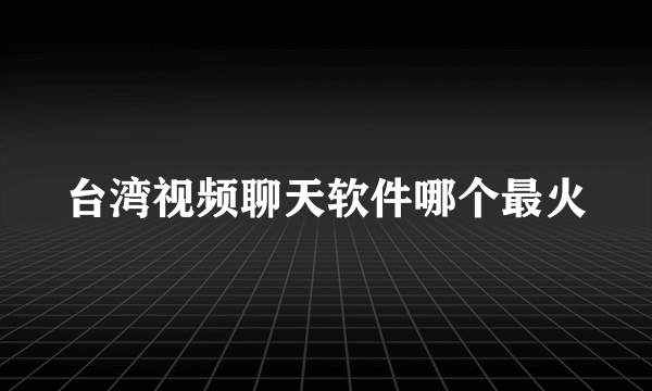 台湾视频聊天软件哪个最火