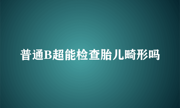 普通B超能检查胎儿畸形吗