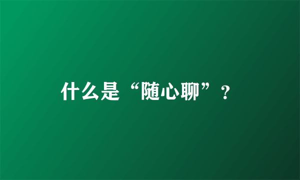 什么是“随心聊”？