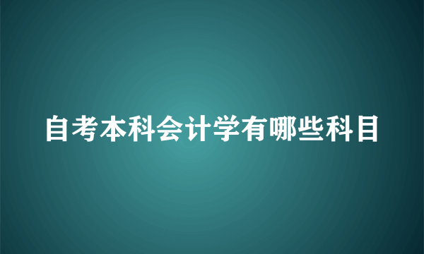 自考本科会计学有哪些科目