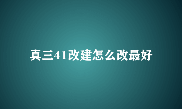 真三41改建怎么改最好