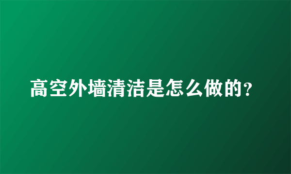 高空外墙清洁是怎么做的？