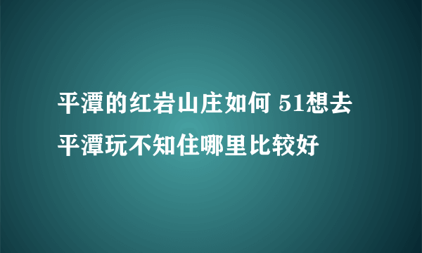 平潭的红岩山庄如何 51想去平潭玩不知住哪里比较好