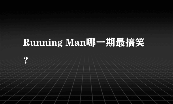 Running Man哪一期最搞笑？